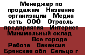 Менеджер по продажам › Название организации ­ Медиа сеть, ООО › Отрасль предприятия ­ Интернет › Минимальный оклад ­ 25 000 - Все города Работа » Вакансии   . Брянская обл.,Сельцо г.